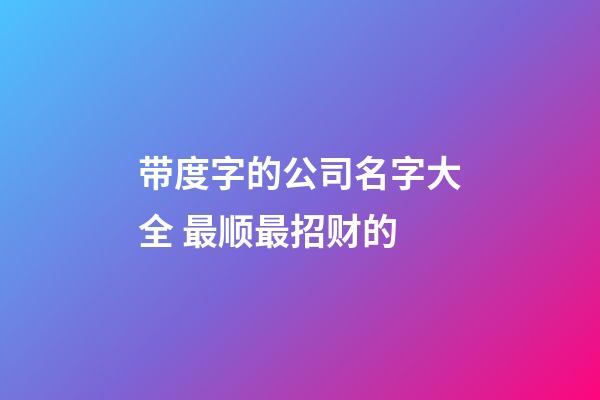 带度字的公司名字大全 最顺最招财的-第1张-公司起名-玄机派